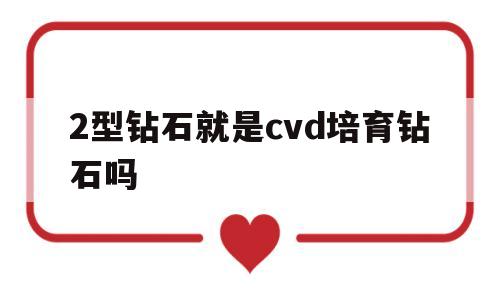 2型钻石就是cvd培育钻石吗,二型钻石价格是不是便宜