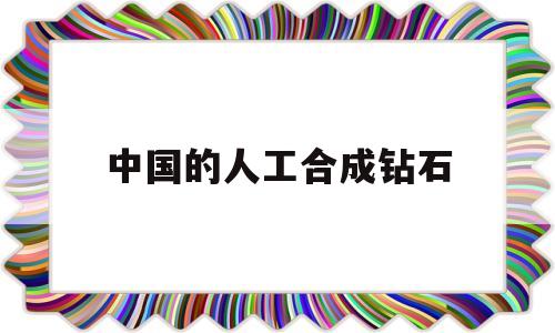 中国人工合成钻石是什么时候,中国的人工合成钻石