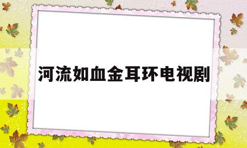 河流如血金耳环电视剧河流如血金耳环电视剧CCTV