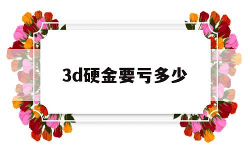 3d硬金卖出去值钱不,3d硬金要亏多少