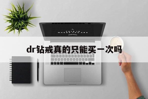 dr钻戒真的只能买一次吗买dr要登记女方信息吗-第1张图片-翡翠网 dr钻戒真的只能买一次吗买dr要登记女方信息吗-第1张图片-翡翠网
