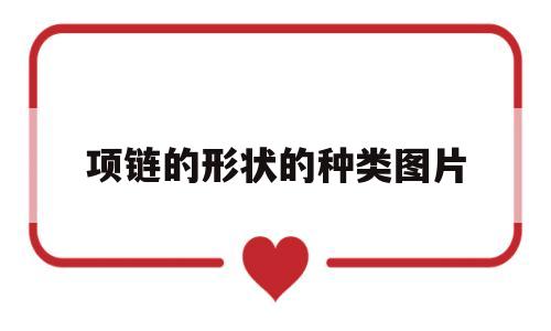 项链的形状的种类图片,项链的形状的种类图片及名称