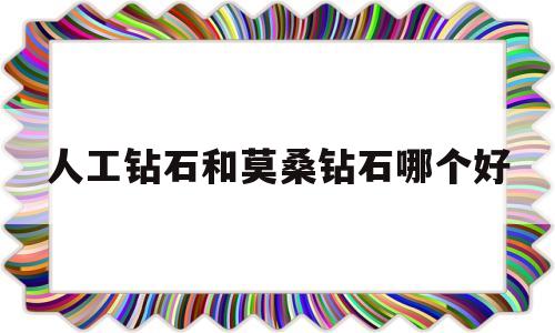 人工钻和莫桑钻价位区别,人工钻石和莫桑钻石哪个好-第1张图片-翡翠网 人工钻和莫桑钻价位区别,人工钻石和莫桑钻石哪个好-第1张图片-翡翠网