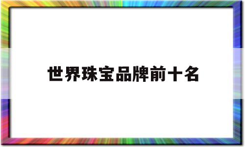 世界珠宝品牌前十名,世界知名珠宝品牌排行榜