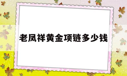 老凤祥最新黄金项链老凤祥黄金项链多少钱