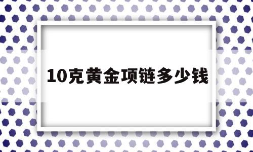 10克黄金项链多少钱10克的金项链图片