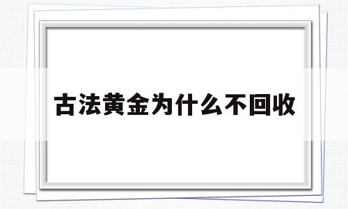 古法黄金为什么不回收,古法黄金为什么不回收了