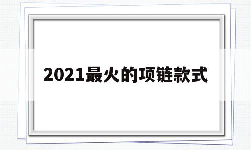 2021最火的项链款式今年最火项链-第1张图片-翡翠网 2021最火的项链款式今年最火项链-第1张图片-翡翠网