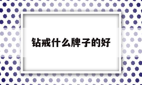 钻戒啥牌子好钻戒什么牌子的好