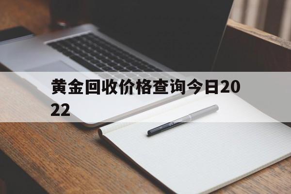 黄金回收价格查询今日2022,黄金回收价格查询今日2022年-第1张图片-翡翠网